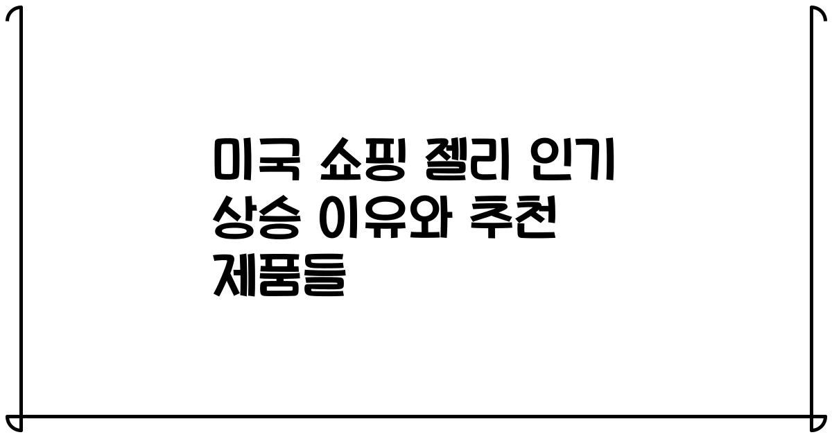 미국 쇼핑 젤리 인기 상승 이유와 추천 제품들