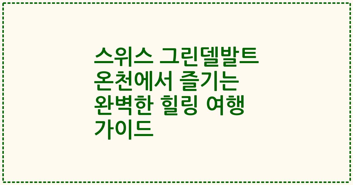 스위스 그린델발트 온천에서 즐기는 완벽한 힐링 여행 가이드