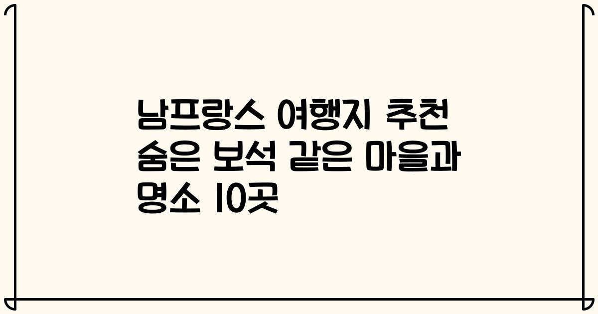 남프랑스 여행지 추천 숨은 보석 같은 마을과 명소 10곳