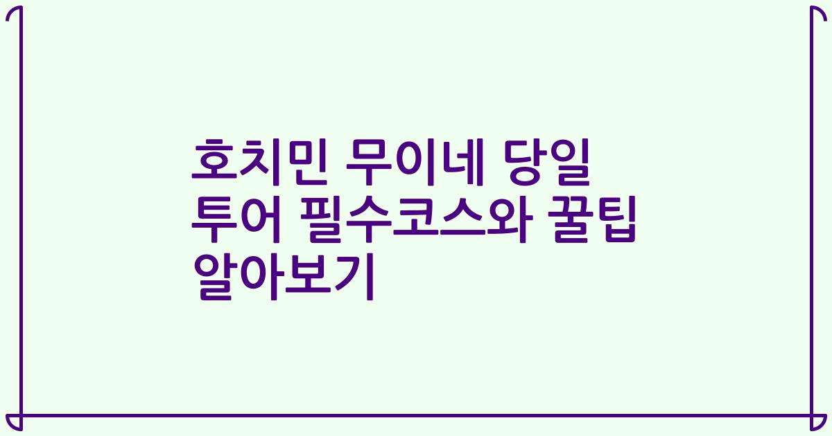호치민 무이네 당일 투어 필수코스와 꿀팁 알아보기