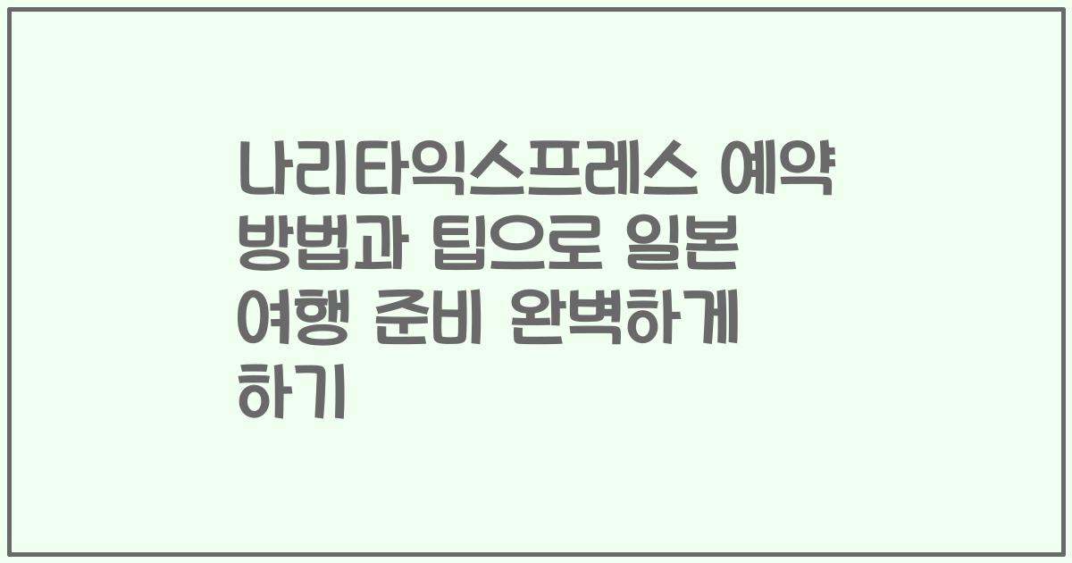 나리타익스프레스 예약 방법과 팁으로 일본 여행 준비 완벽하게 하기