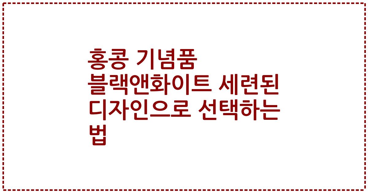 홍콩 기념품 블랙앤화이트 세련된 디자인으로 선택하는 법