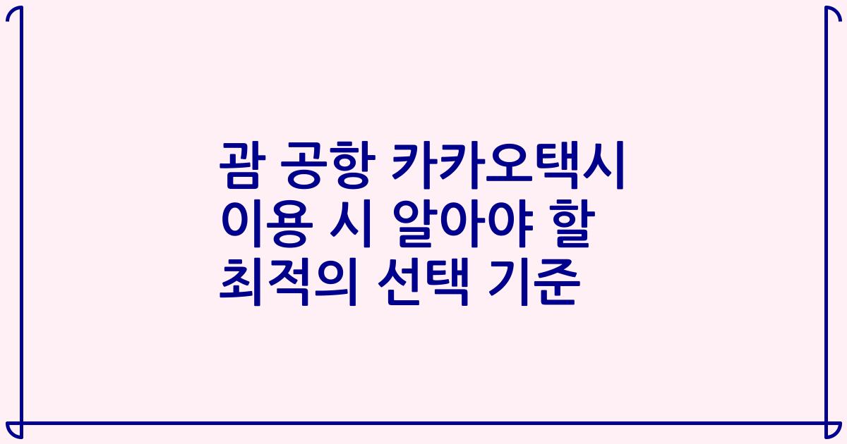 괌 공항 카카오택시 이용 시 알아야 할 최적의 선택 기준