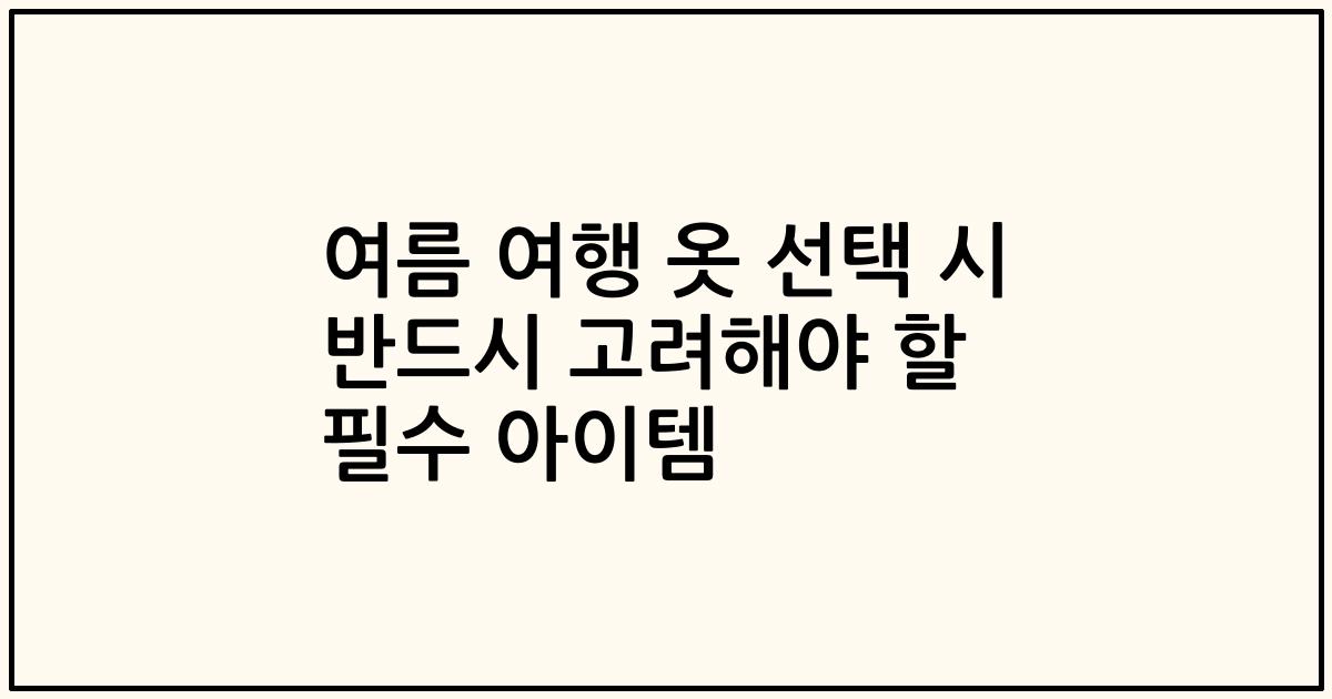 여름 여행 옷 선택 시 반드시 고려해야 할 필수 아이템
