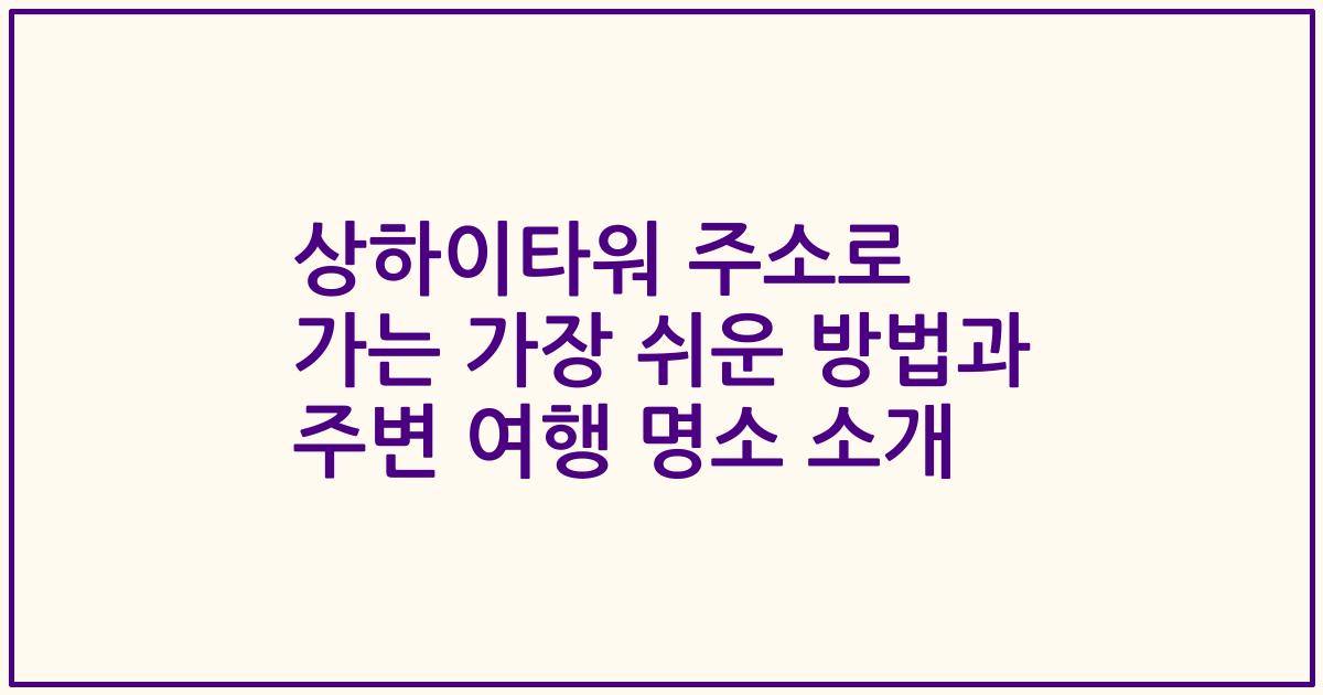 상하이타워 주소로 가는 가장 쉬운 방법과 주변 여행 명소 소개