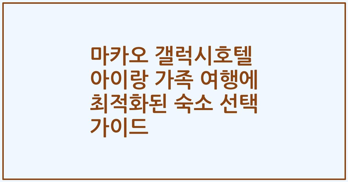 마카오 갤럭시호텔 아이랑 가족 여행에 최적화된 숙소 선택 가이드