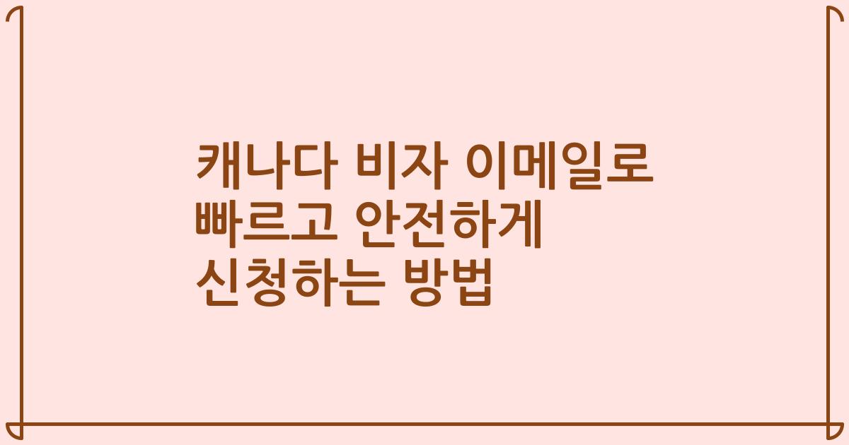 캐나다 비자 이메일로 빠르고 안전하게 신청하는 방법