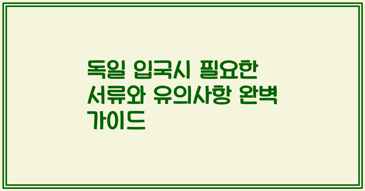 독일 입국시 필요한 서류와 유의사항 완벽 가이드