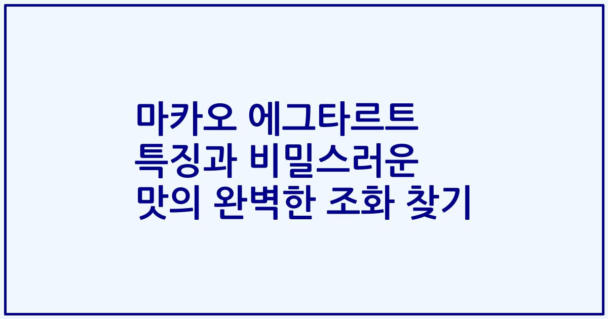 마카오 에그타르트 특징과 비밀스러운 맛의 완벽한 조화 찾기