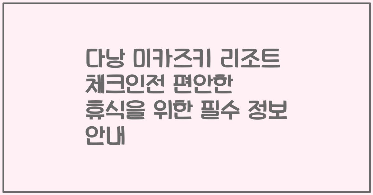 다낭 미카즈키 리조트 체크인전 편안한 휴식을 위한 필수 정보 안내