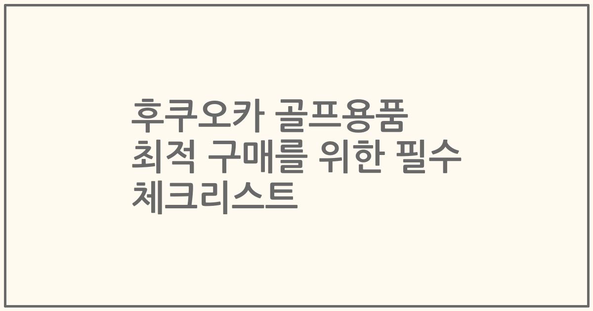 후쿠오카 골프용품 최적 구매를 위한 필수 체크리스트