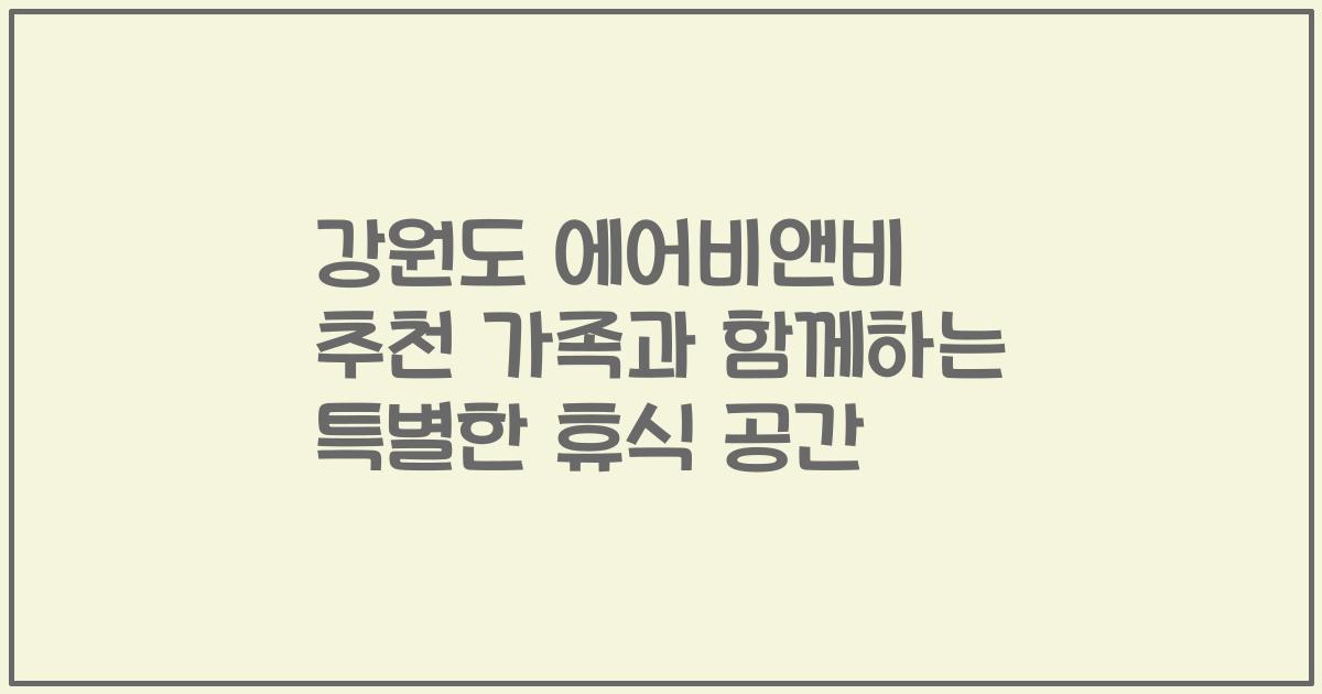 강원도 에어비앤비 추천 가족과 함께하는 특별한 휴식 공간