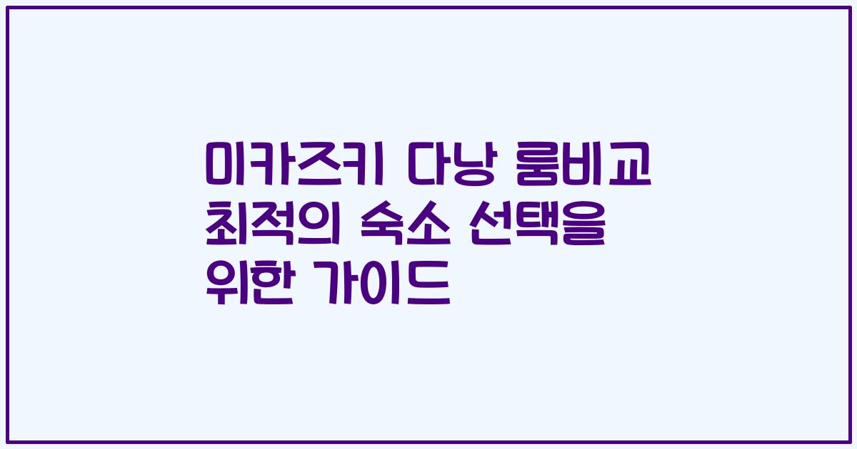 미카즈키 다낭 룸비교 최적의 숙소 선택을 위한 가이드