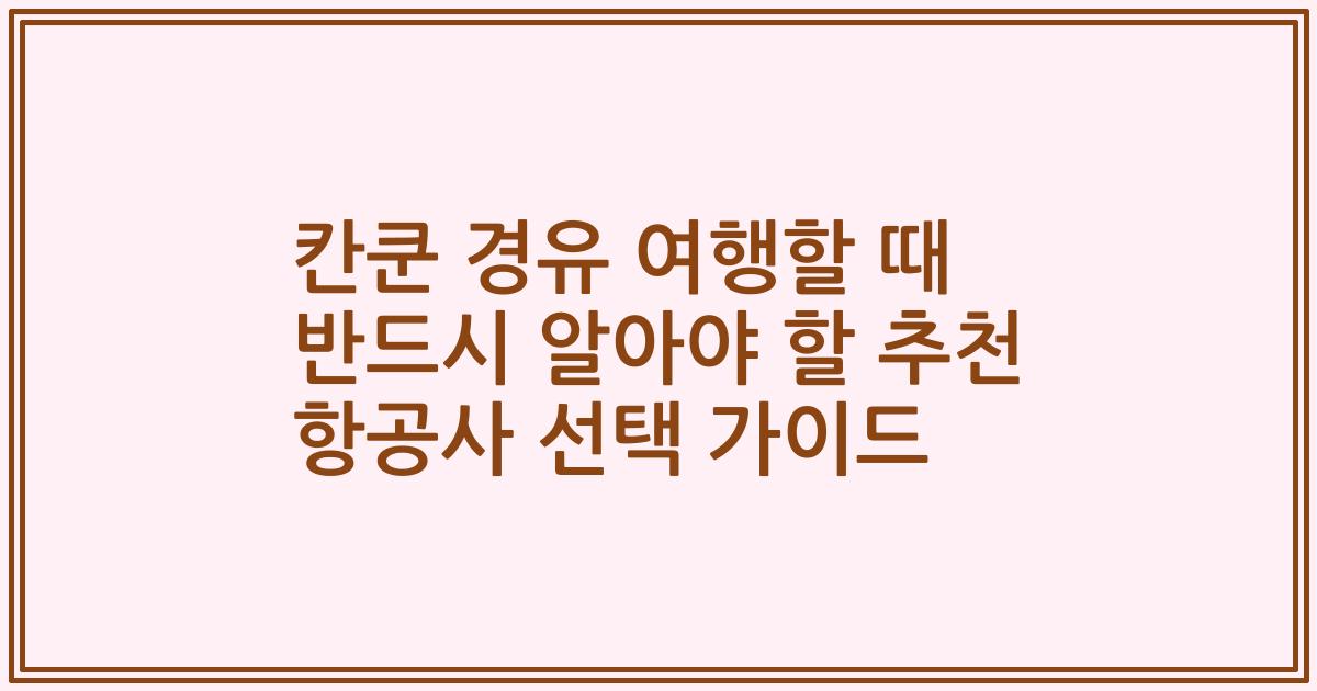 칸쿤 경유 여행할 때 반드시 알아야 할 추천 항공사 선택 가이드