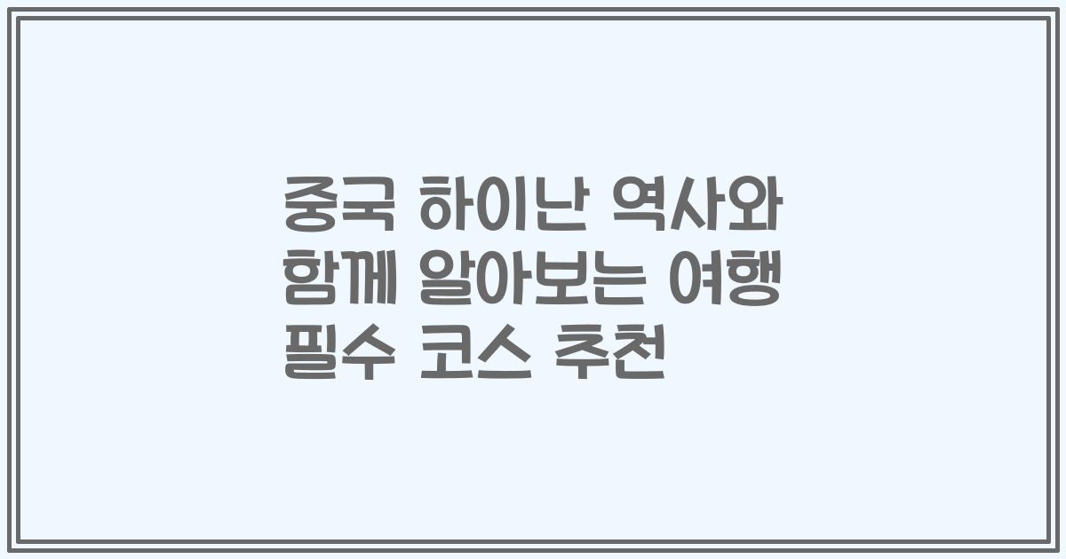 중국 하이난 역사와 함께 알아보는 여행 필수 코스 추천