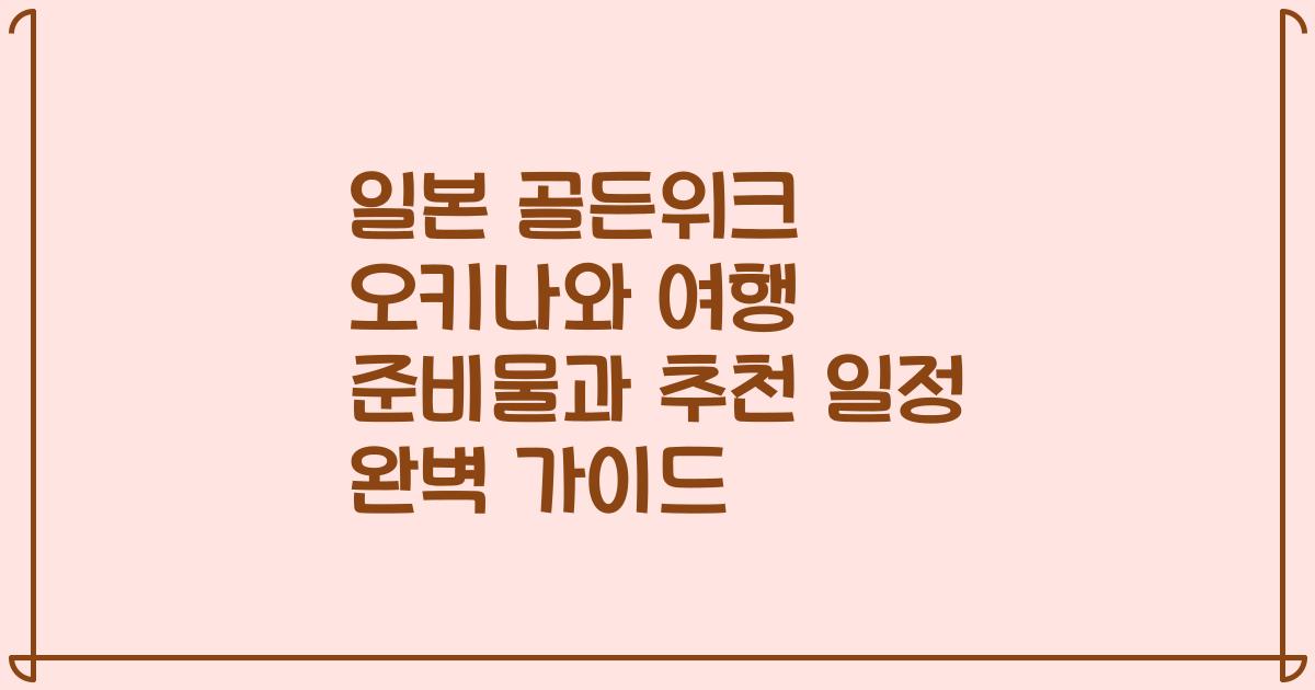 일본 골든위크 오키나와 여행 준비물과 추천 일정 완벽 가이드