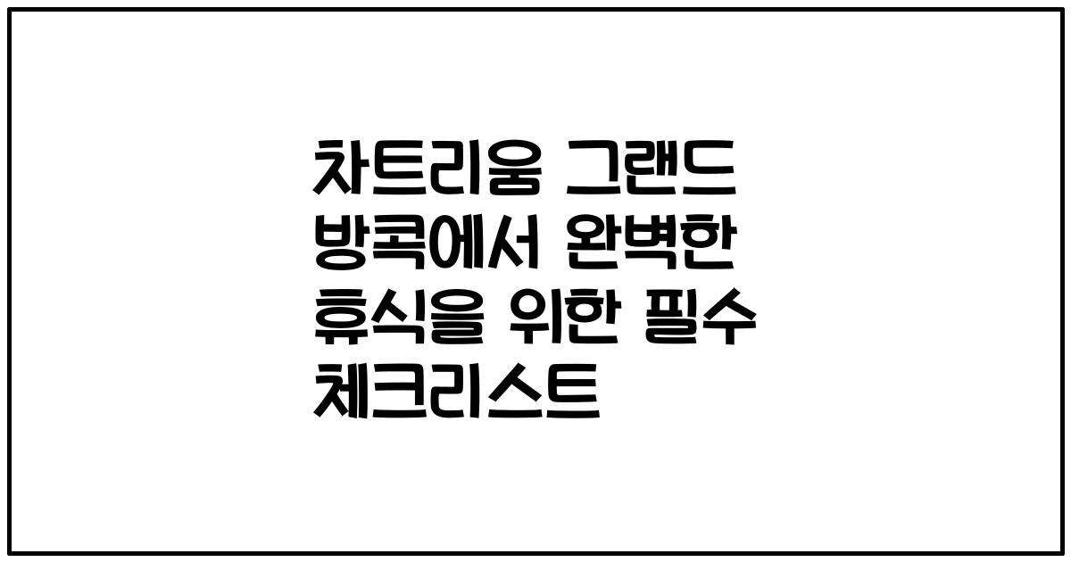 차트리움 그랜드 방콕에서 완벽한 휴식을 위한 필수 체크리스트