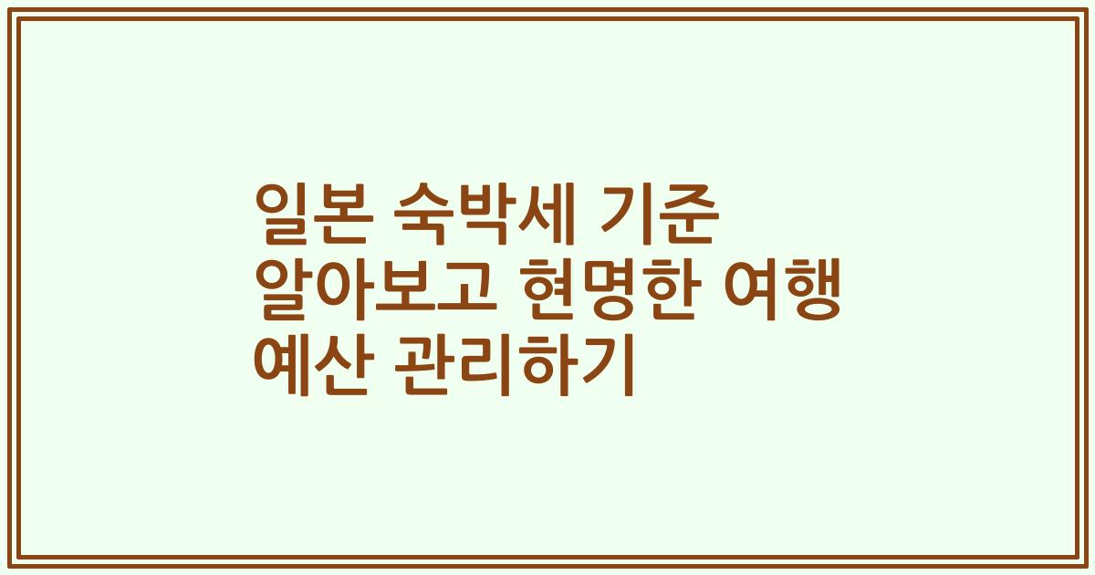 일본 숙박세 기준 알아보고 현명한 여행 예산 관리하기