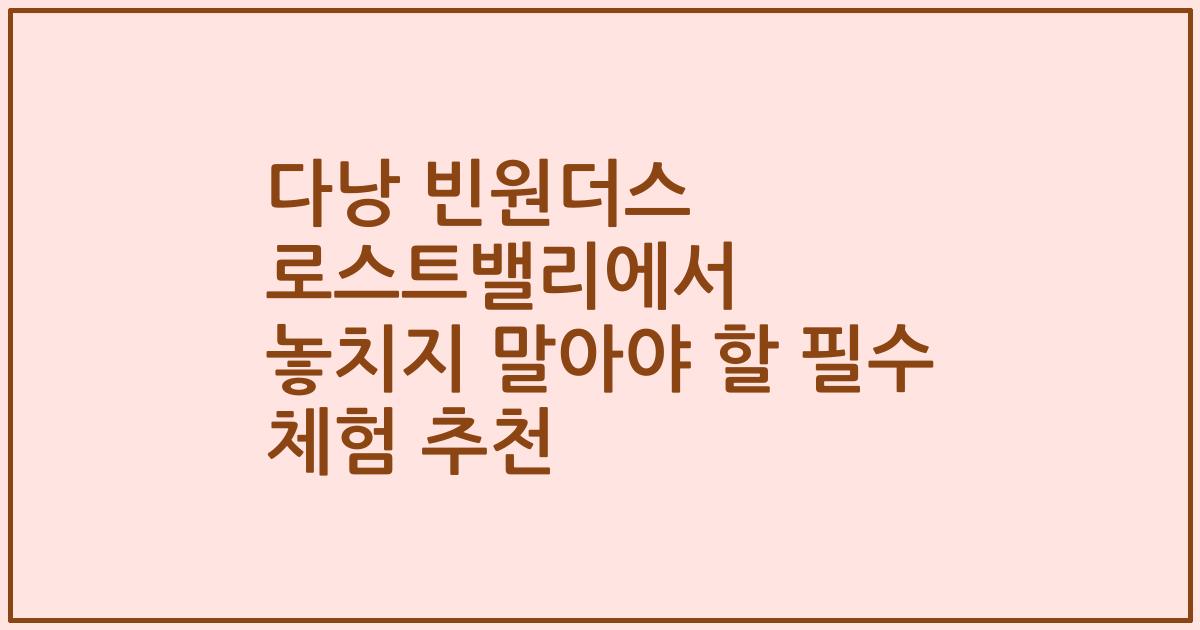 다낭 빈원더스 로스트밸리에서 놓치지 말아야 할 필수 체험 추천