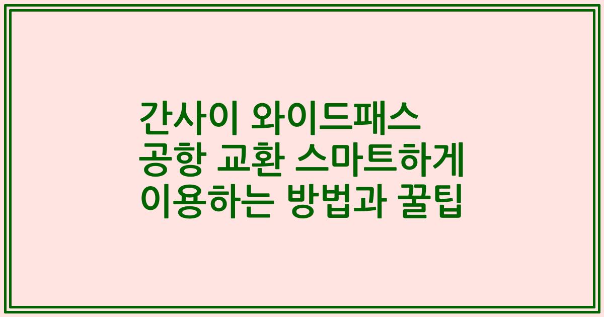 간사이 와이드패스 공항 교환 스마트하게 이용하는 방법과 꿀팁