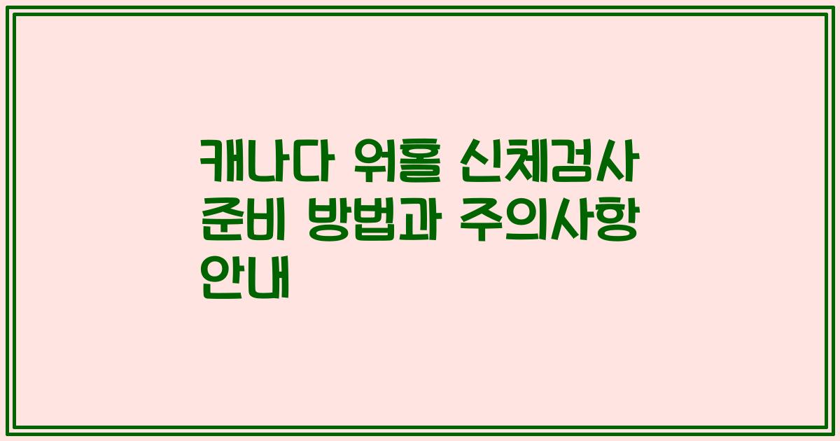 캐나다 워홀 신체검사 준비 방법과 주의사항 안내