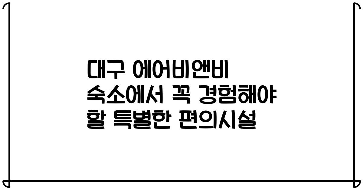 대구 에어비앤비 숙소에서 꼭 경험해야 할 특별한 편의시설
