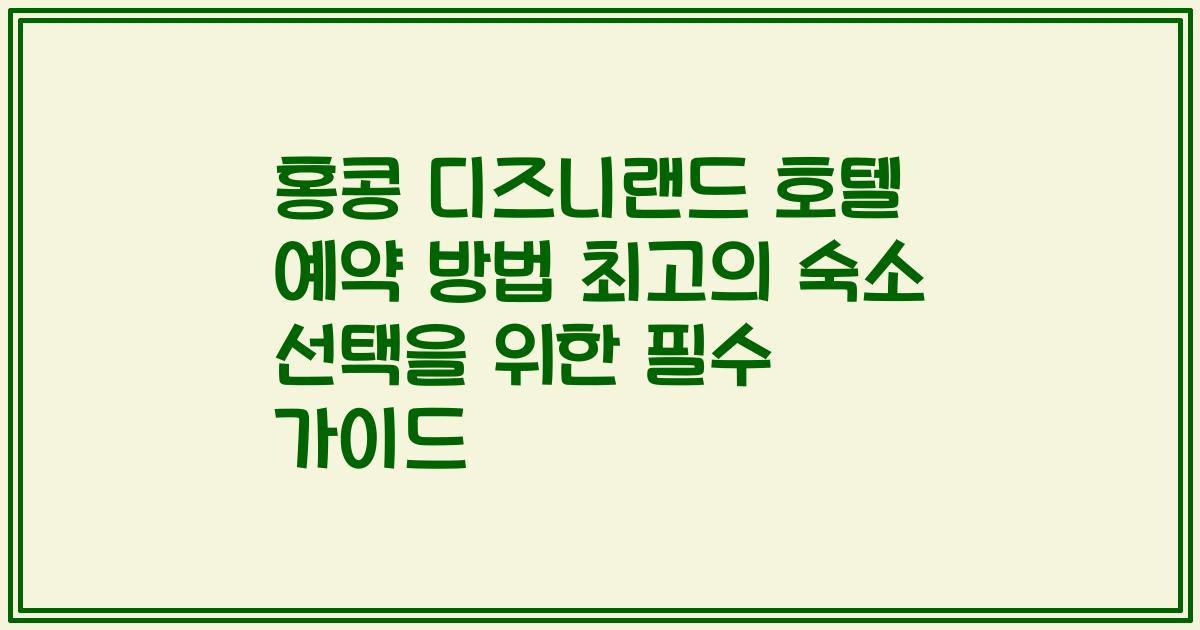 홍콩 디즈니랜드 호텔 예약 방법 최고의 숙소 선택을 위한 필수 가이드