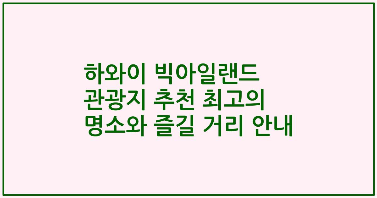 하와이 빅아일랜드 관광지 추천 최고의 명소와 즐길 거리 안내