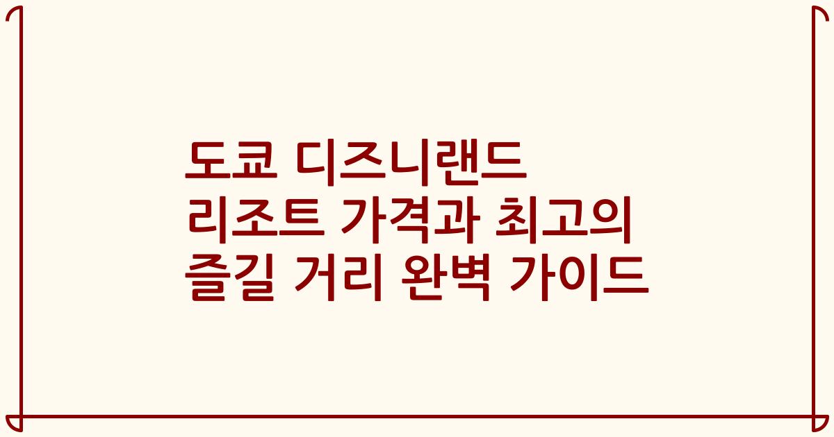 도쿄 디즈니랜드 리조트 가격과 최고의 즐길 거리 완벽 가이드