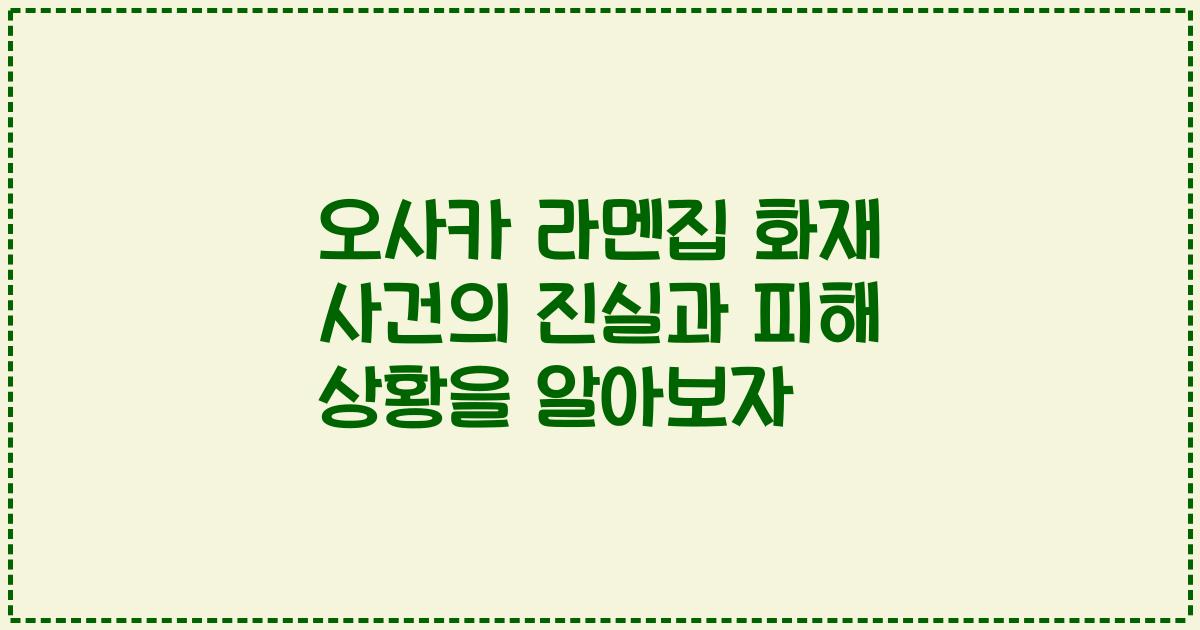 오사카 라멘집 화재 사건의 진실과 피해 상황을 알아보자