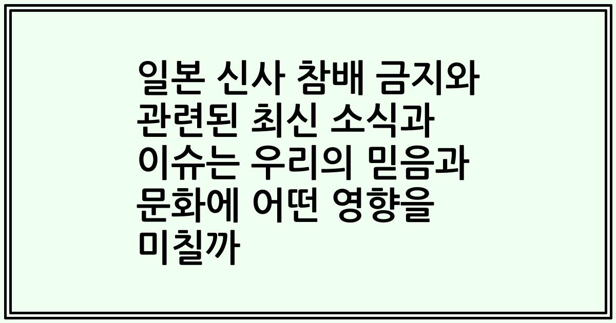 일본 신사 참배 금지와 관련된 최신 소식과 이슈는 우리의 믿음과 문화에 어떤 영향을 미칠까