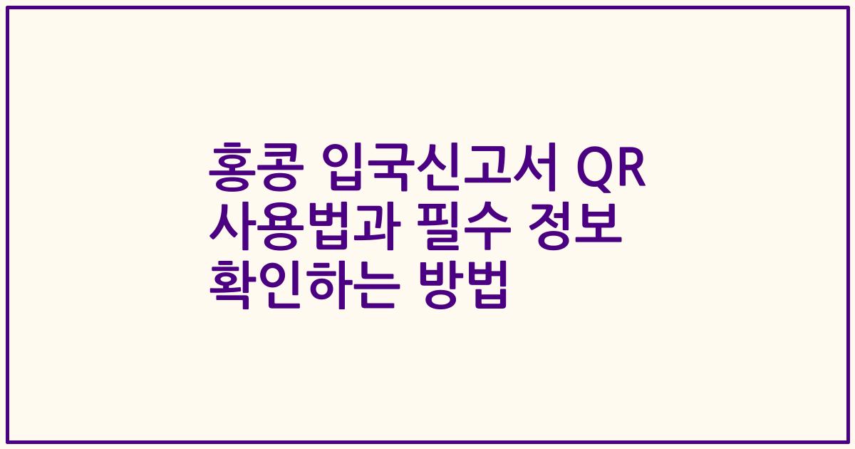 홍콩 입국신고서 QR 사용법과 필수 정보 확인하는 방법