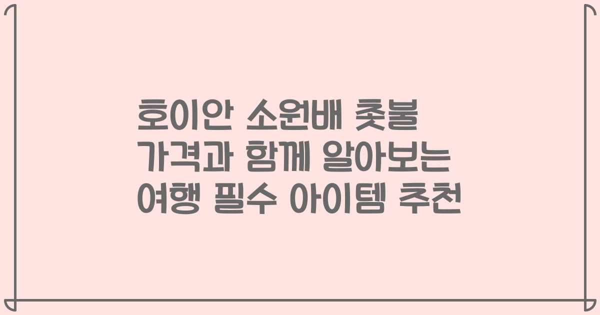 호이안 소원배 촛불 가격과 함께 알아보는 여행 필수 아이템 추천