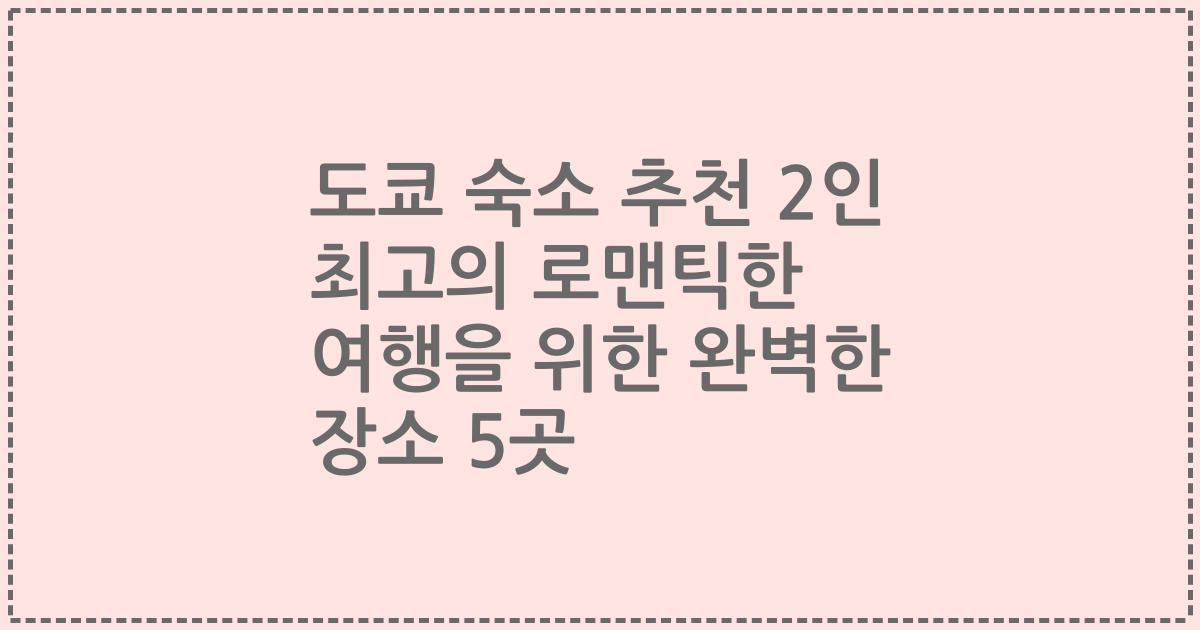 도쿄 숙소 추천 2인 최고의 로맨틱한 여행을 위한 완벽한 장소 5곳