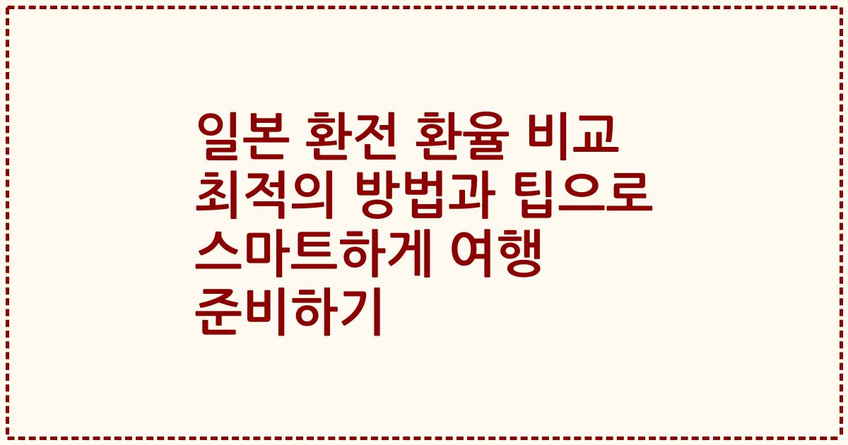 일본 환전 환율 비교 최적의 방법과 팁으로 스마트하게 여행 준비하기