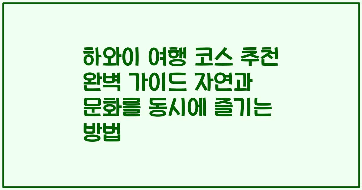 하와이 여행 코스 추천 완벽 가이드 자연과 문화를 동시에 즐기는 방법