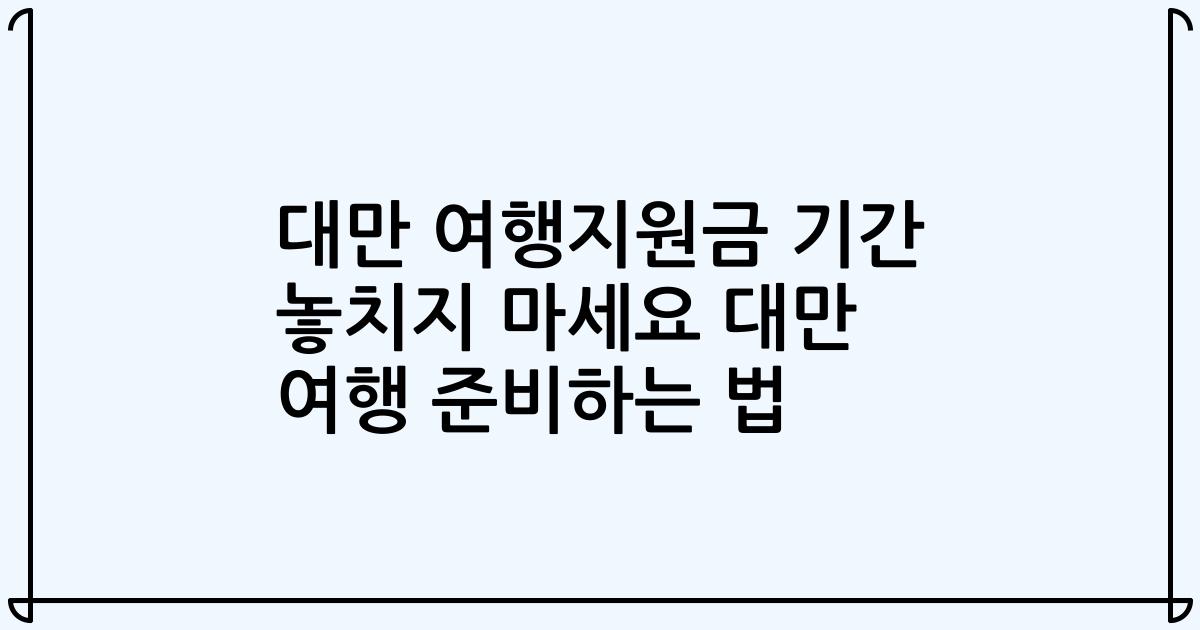 대만 여행지원금 기간 놓치지 마세요 대만 여행 준비하는 법