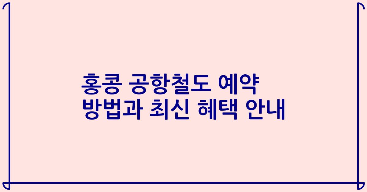 홍콩 공항철도 예약 방법과 최신 혜택 안내