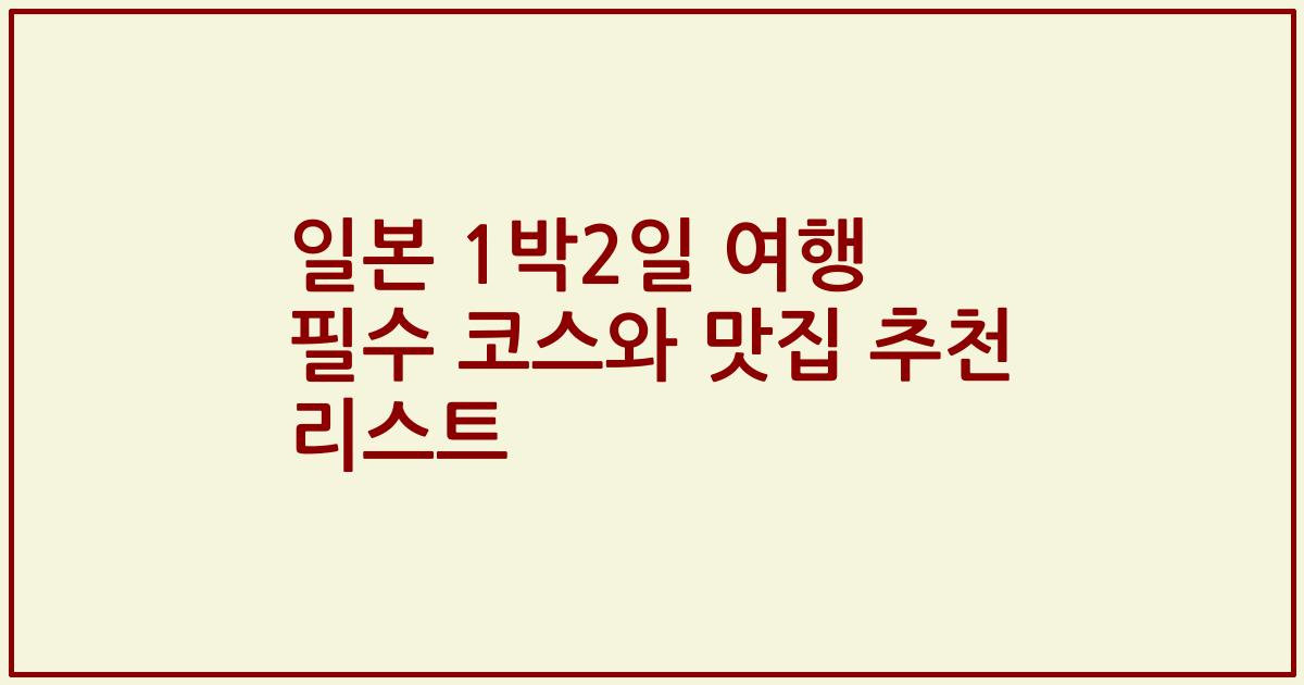 일본 1박2일 여행 필수 코스와 맛집 추천 리스트