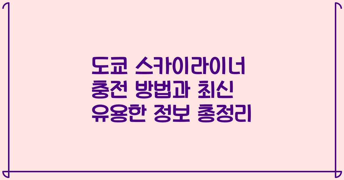 도쿄 스카이라이너 충전 방법과 최신 유용한 정보 총정리