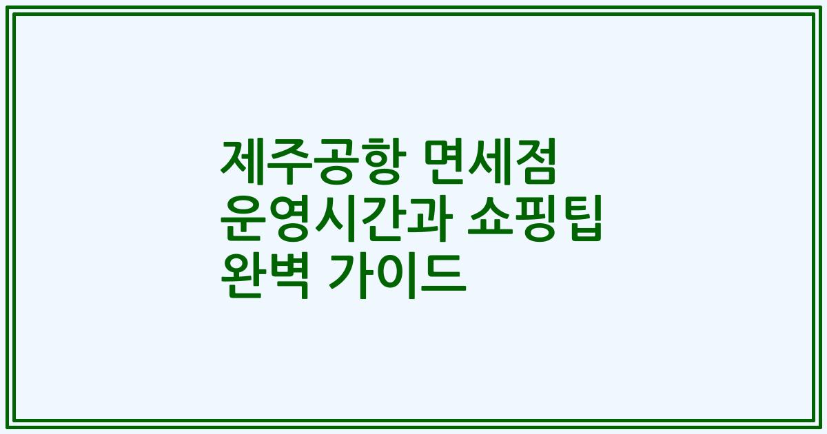 제주공항 면세점 운영시간과 쇼핑팁 완벽 가이드