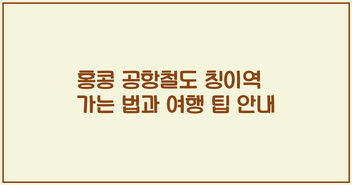 홍콩 공항철도 칭이역 가는 법과 여행 팁 안내