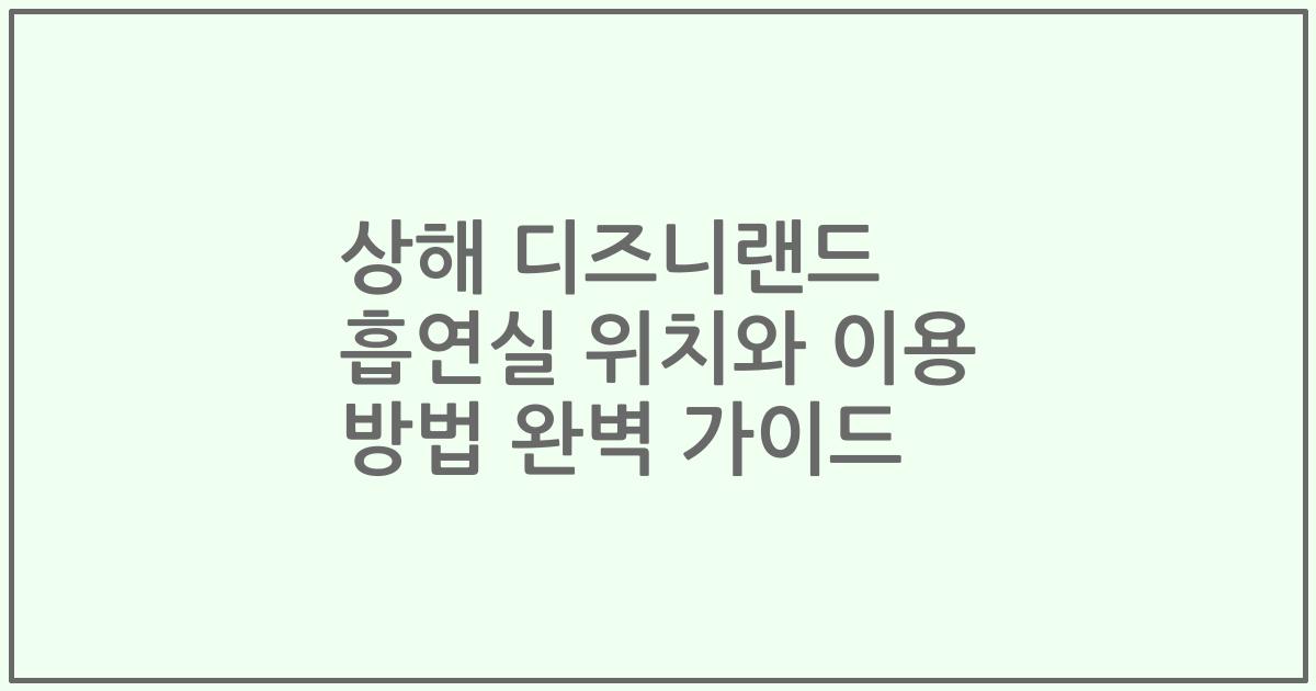 상해 디즈니랜드 흡연실 위치와 이용 방법 완벽 가이드