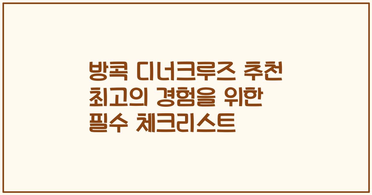 방콕 디너크루즈 추천 최고의 경험을 위한 필수 체크리스트