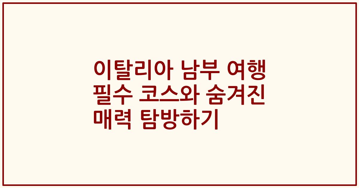 이탈리아 남부 여행 필수 코스와 숨겨진 매력 탐방하기
