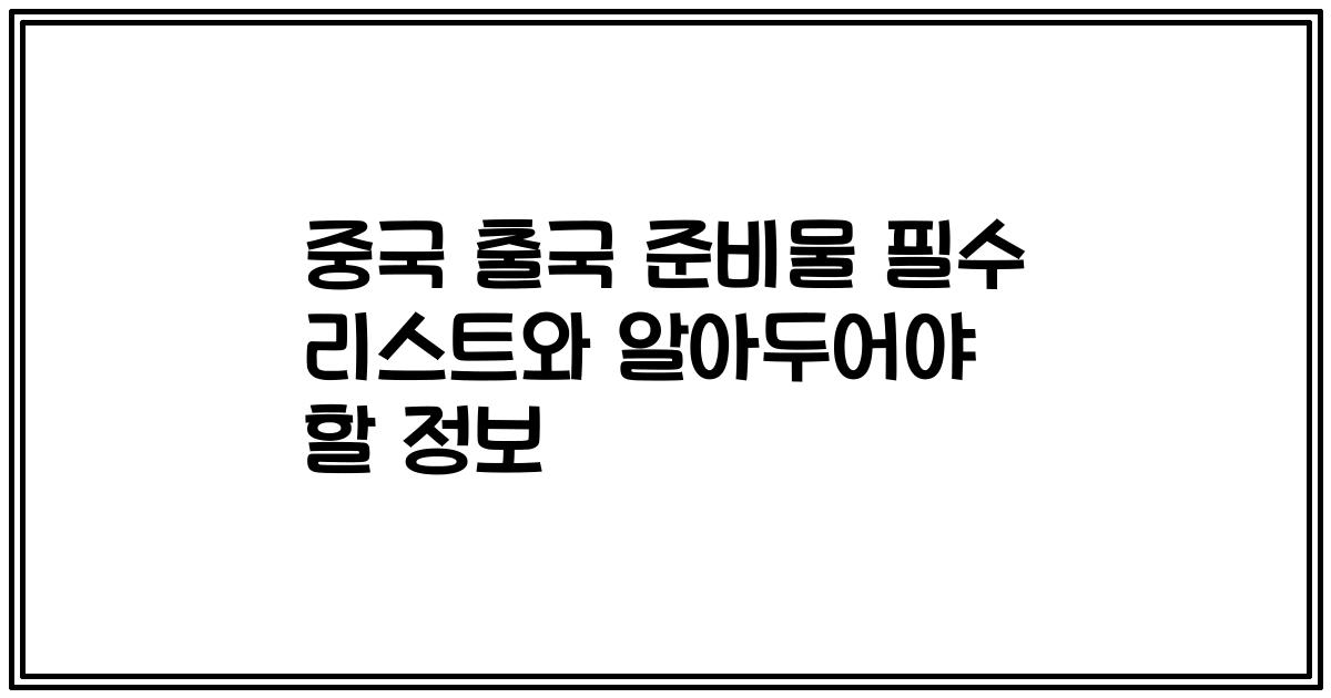 중국 출국 준비물 필수 리스트와 알아두어야 할 정보