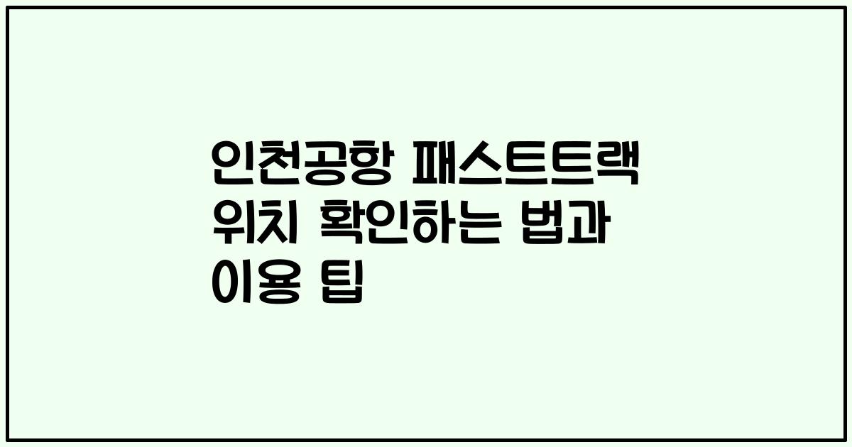 인천공항 패스트트랙 위치 확인하는 법과 이용 팁