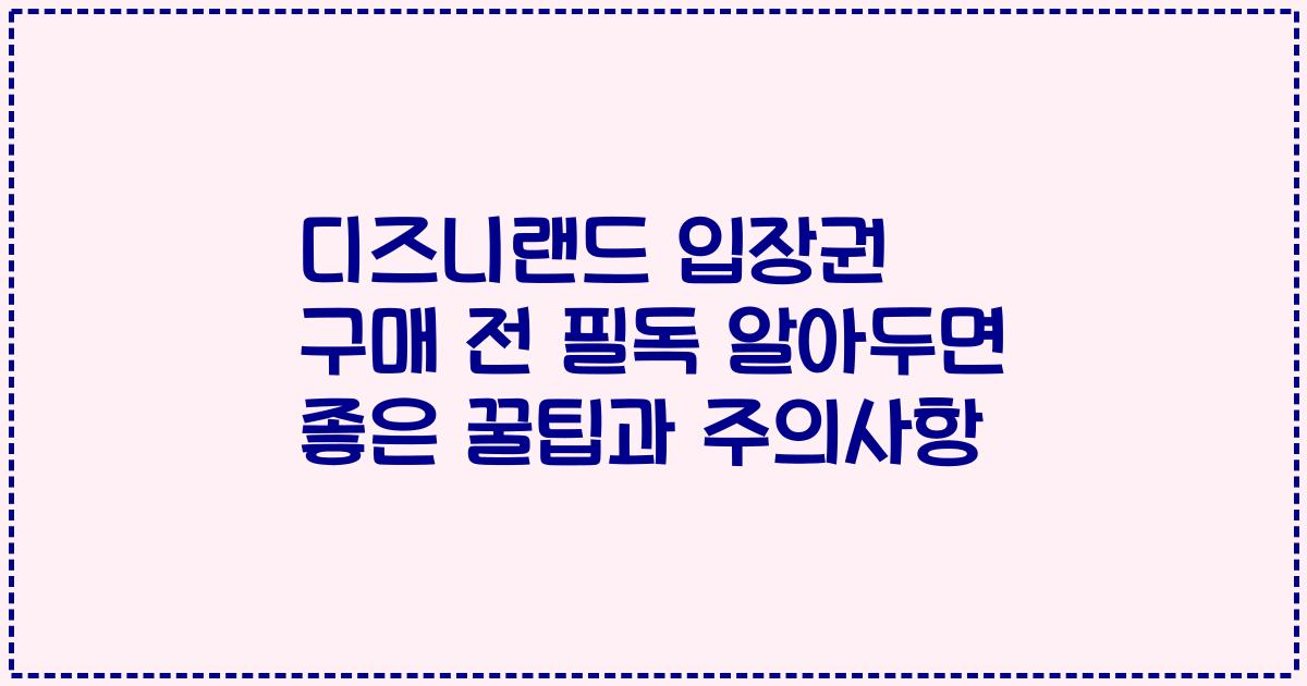 디즈니랜드 입장권 구매 전 필독 알아두면 좋은 꿀팁과 주의사항