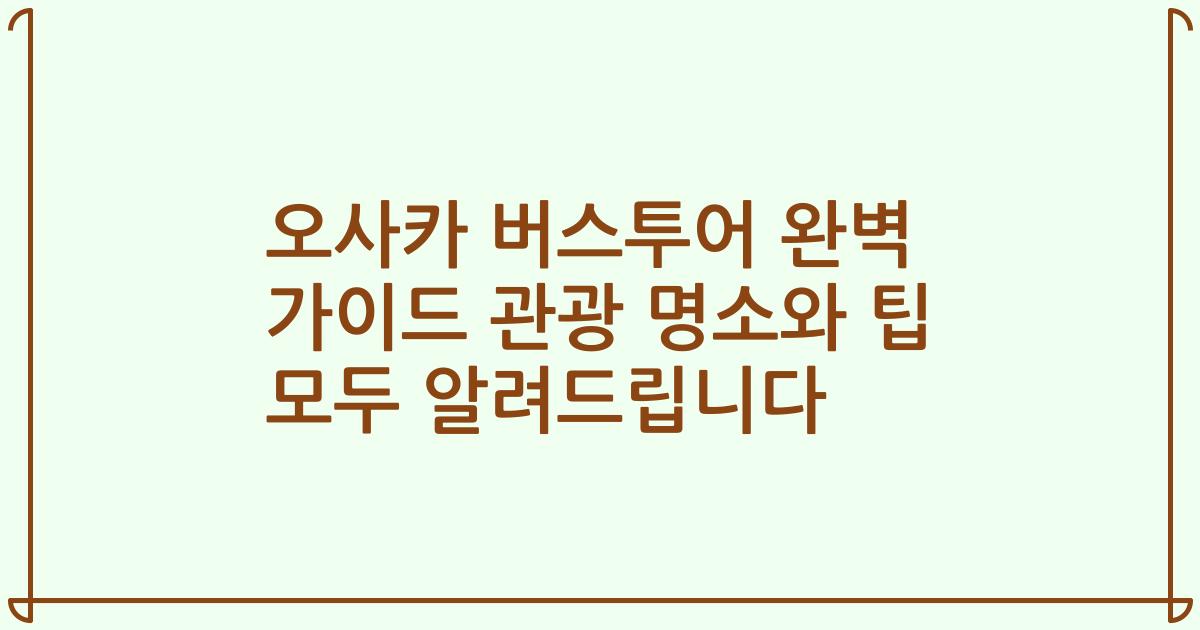 오사카 버스투어 완벽 가이드 관광 명소와 팁 모두 알려드립니다