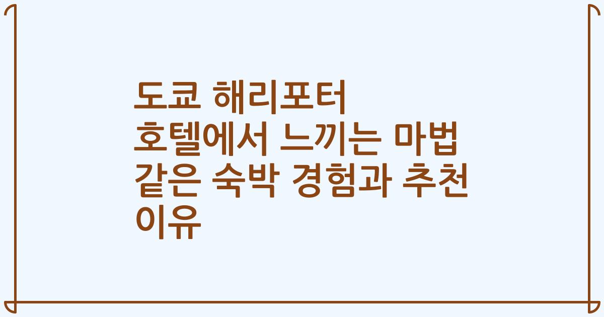 도쿄 해리포터 호텔에서 느끼는 마법 같은 숙박 경험과 추천 이유